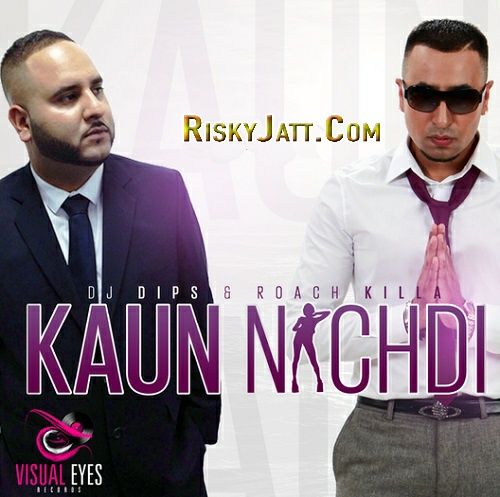 Download Kaun Nachdi Dj Dips, Roach Killa mp3 song, Kaun Nachdi Dj Dips, Roach Killa full album download