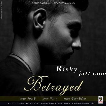 Download Betrayed Ft Gavy Sidhu Paul B mp3 song, Betrayed Paul B full album download